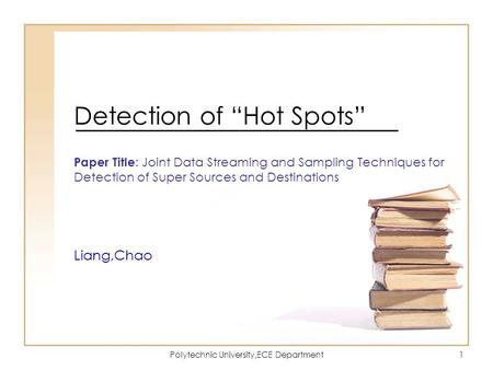 Polytechnic University,ECE Department1 Detection of “Hot Spots” Paper Title : Joint Data Streaming and Sampling Techniques for Detection of Super Sources.