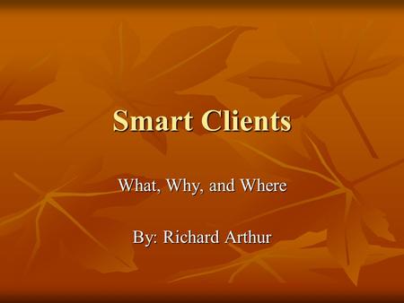 Smart Clients What, Why, and Where By: Richard Arthur.