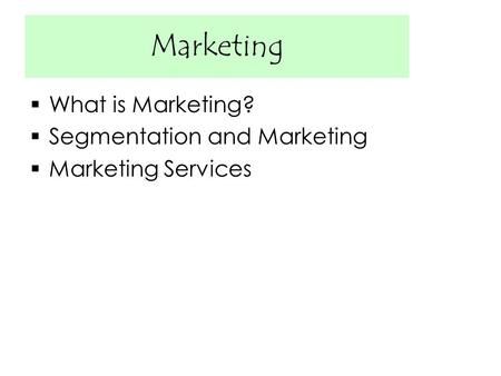 Marketing  What is Marketing?  Segmentation and Marketing  Marketing Services.