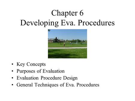 Chapter 6 Developing Eva. Procedures Key Concepts Purposes of Evaluation Evaluation Procedure Design General Techniques of Eva. Procedures.