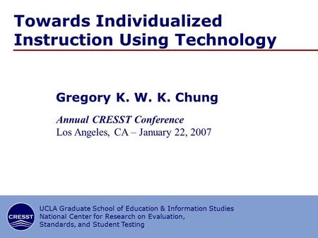 1/∞ CRESST/UCLA Towards Individualized Instruction Using Technology Gregory K. W. K. Chung Annual CRESST Conference Los Angeles, CA – January 22, 2007.