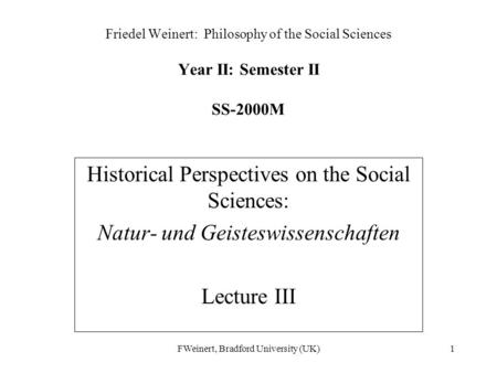 FWeinert, Bradford University (UK)1 Friedel Weinert: Philosophy of the Social Sciences Year II: Semester II SS-2000M Historical Perspectives on the Social.