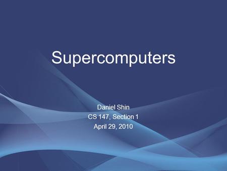 Supercomputers Daniel Shin CS 147, Section 1 April 29, 2010.
