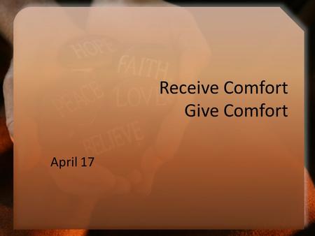 Receive Comfort Give Comfort April 17. Think About It … When have you found that experience is the best teacher? Today we look at how to minister to others.