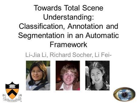 Towards Total Scene Understanding: Classification, Annotation and Segmentation in an Automatic Framework Li-Jia Li, Richard Socher, Li Fei- Fei 1.