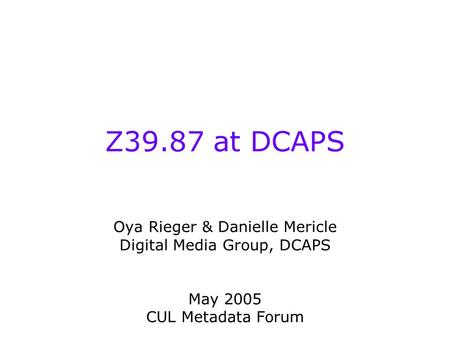 Z39.87 at DCAPS Oya Rieger & Danielle Mericle Digital Media Group, DCAPS May 2005 CUL Metadata Forum.