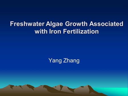 Freshwater Algae Growth Associated with Iron Fertilization Yang Zhang.