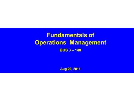 Fundamentals of Operations Management BUS 3 – 140 Aug 29, 2011.
