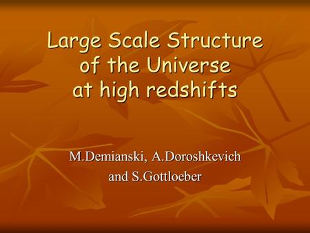 Large Scale Structure of the Universe at high redshifts Large Scale Structure of the Universe at high redshifts M.Demianski, A.Doroshkevich and S.Gottloeber.