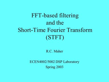 FFT-based filtering and the Short-Time Fourier Transform (STFT) R.C. Maher ECEN4002/5002 DSP Laboratory Spring 2003.