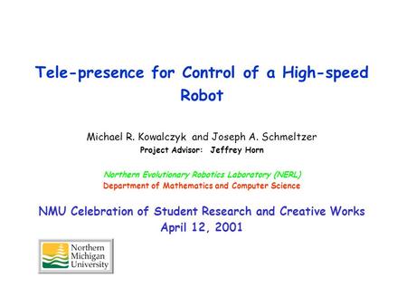 Tele-presence for Control of a High-speed Robot Michael R. Kowalczyk and Joseph A. Schmeltzer Project Advisor: Jeffrey Horn Northern Evolutionary Robotics.