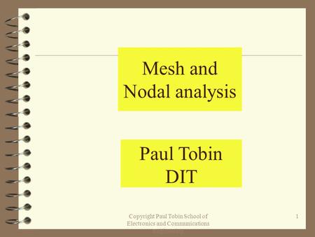 Copyright Paul Tobin School of Electronics and Communications Engineering 1 Mesh and Nodal analysis Paul Tobin DIT.