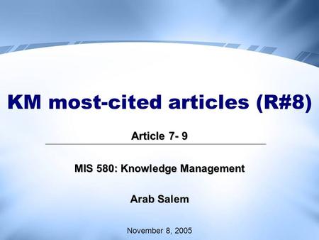 KM most-cited articles (R#8) Article 7- 9 MIS 580: Knowledge Management Arab Salem November 8, 2005.