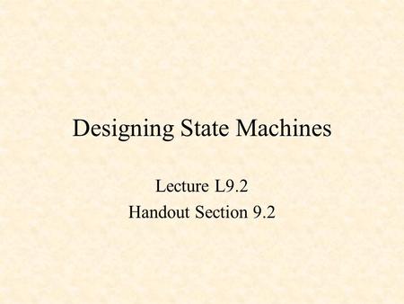 Designing State Machines Lecture L9.2 Handout Section 9.2.