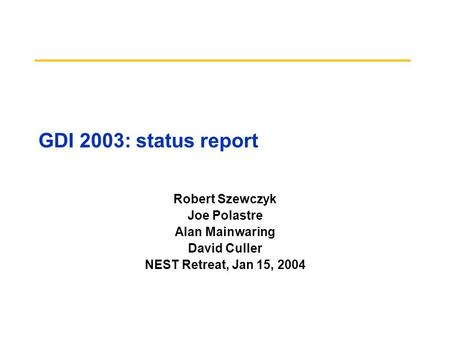 GDI 2003: status report Robert Szewczyk Joe Polastre Alan Mainwaring David Culler NEST Retreat, Jan 15, 2004.