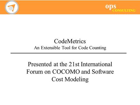 Ops CONSULTING CodeMetrics An Extensible Tool for Code Counting Presented at the 21st International Forum on COCOMO and Software Cost Modeling.