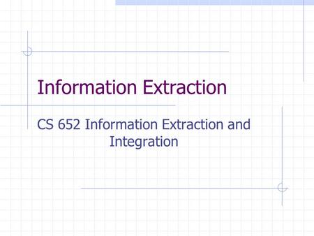 Information Extraction CS 652 Information Extraction and Integration.