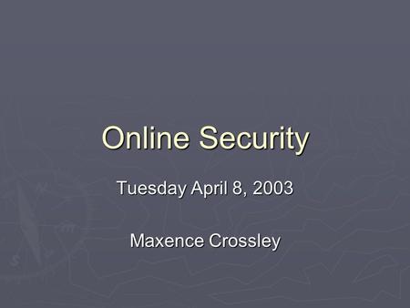 Online Security Tuesday April 8, 2003 Maxence Crossley.