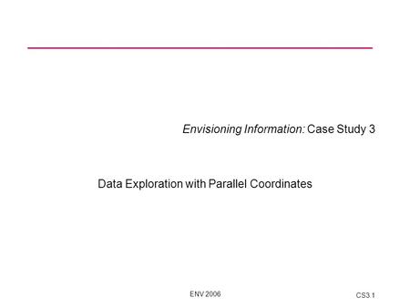 ENV 2006 CS3.1 Envisioning Information: Case Study 3 Data Exploration with Parallel Coordinates.