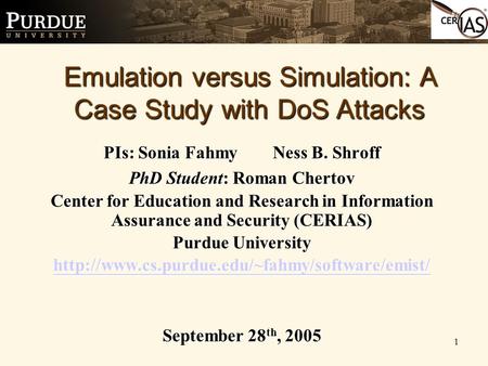 1 PIs: Sonia Fahmy Ness B. Shroff PhD Student: Roman Chertov Center for Education and Research in Information Assurance and Security (CERIAS) Purdue University.