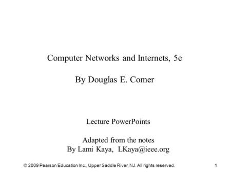 © 2009 Pearson Education Inc., Upper Saddle River, NJ. All rights reserved.1 Computer Networks and Internets, 5e By Douglas E. Comer Lecture PowerPoints.