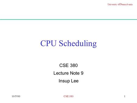 University of Pennsylvania 10/5/00CSE 3801 CPU Scheduling CSE 380 Lecture Note 9 Insup Lee.