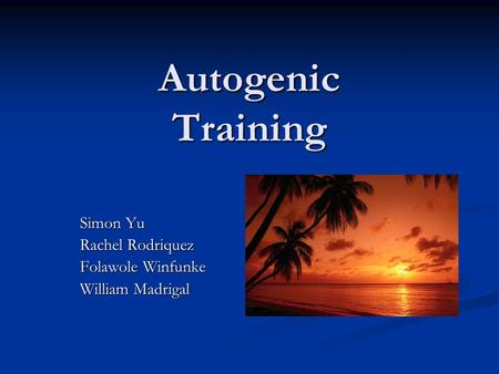 Autogenic Training Simon Yu Rachel Rodriquez Folawole Winfunke William Madrigal.