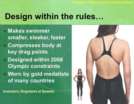 Design within the rules… Makes swimmer smaller, sleeker, faster Compresses body at key drag points Designed within 2008 Olympic constraints Worn by gold.