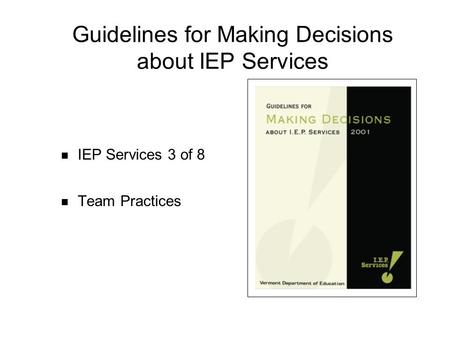 Guidelines for Making Decisions about IEP Services IEP Services 3 of 8 Team Practices.