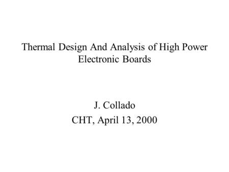 Thermal Design And Analysis of High Power Electronic Boards J. Collado CHT, April 13, 2000.