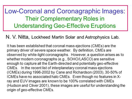 Low-Coronal and Coronagraphic Images: Their Complementary Roles in Understanding Geo-Effective Eruptions N. V. Nitta, Lockheed Martin Solar and Astrophysics.