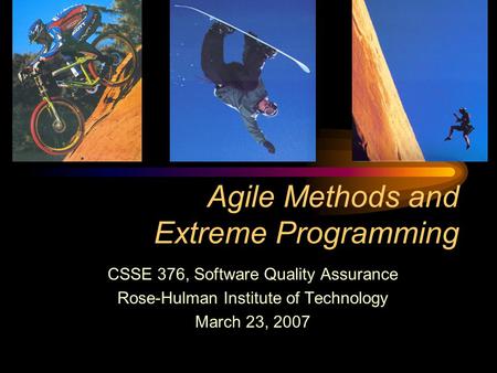 Agile Methods and Extreme Programming CSSE 376, Software Quality Assurance Rose-Hulman Institute of Technology March 23, 2007.