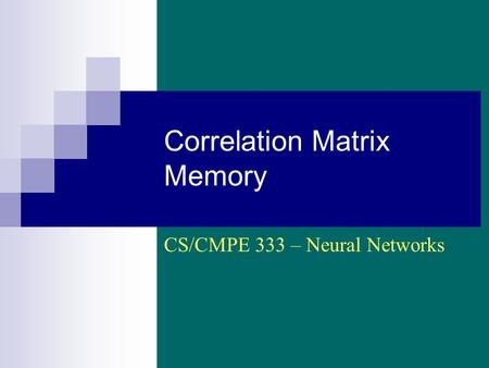Correlation Matrix Memory CS/CMPE 333 – Neural Networks.