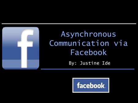 Asynchronous Communication via Facebook By: Justine Ide.