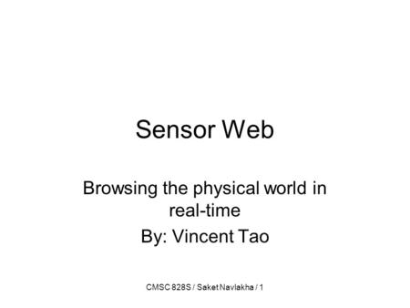 CMSC 828S / Saket Navlakha / 1 Sensor Web Browsing the physical world in real-time By: Vincent Tao.