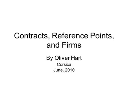 Contracts, Reference Points, and Firms By Oliver Hart Corsica June, 2010.