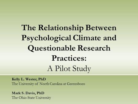 The Relationship Between Psychological Climate and Questionable Research Practices: A Pilot Study Kelly L. Wester, PhD The University of North Carolina.