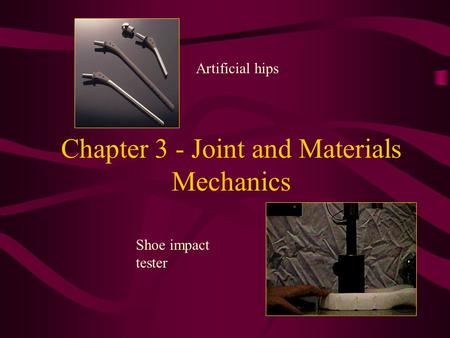 Chapter 3 - Joint and Materials Mechanics Artificial hips Shoe impact tester.