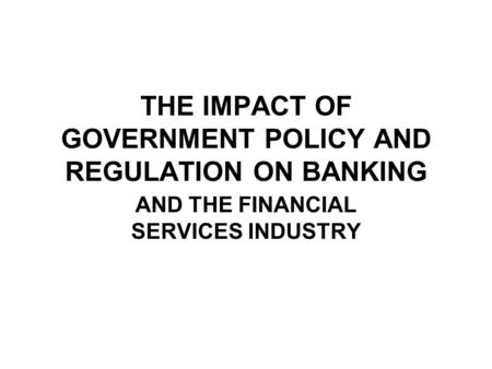 THE IMPACT OF GOVERNMENT POLICY AND REGULATION ON BANKING
