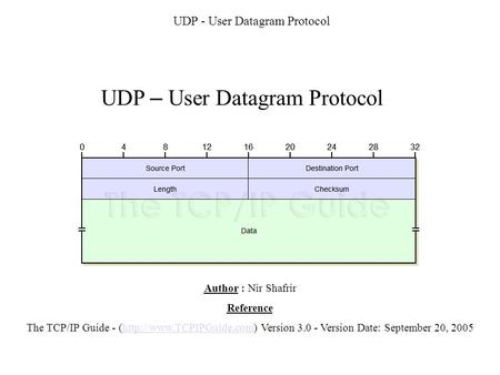 UDP - User Datagram Protocol UDP – User Datagram Protocol Author : Nir Shafrir Reference The TCP/IP Guide - (http://www.TCPIPGuide.com) Version 3.0 - Version.