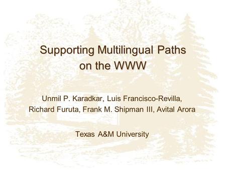 Supporting Multilingual Paths on the WWW Unmil P. Karadkar, Luis Francisco-Revilla, Richard Furuta, Frank M. Shipman III, Avital Arora Texas A&M University.