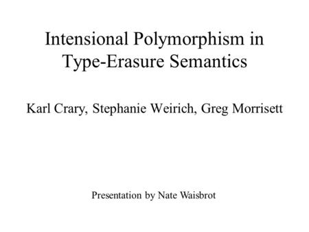 Intensional Polymorphism in Type-Erasure Semantics Karl Crary, Stephanie Weirich, Greg Morrisett Presentation by Nate Waisbrot.