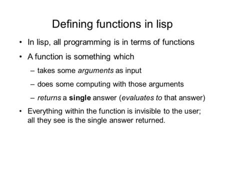 Defining functions in lisp In lisp, all programming is in terms of functions A function is something which –takes some arguments as input –does some computing.