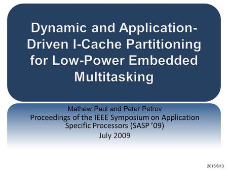 Mathew Paul and Peter Petrov Proceedings of the IEEE Symposium on Application Specific Processors (SASP ’09) July 2009 2015/6/13.