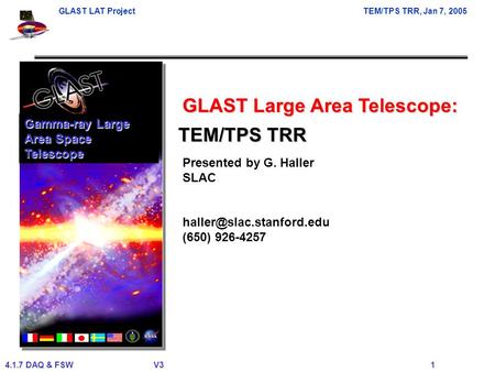 GLAST LAT ProjectTEM/TPS TRR, Jan 7, 2005 4.1.7 DAQ & FSWV3 1 GLAST Large Area Telescope: Presented by G. Haller SLAC (650) 926-4257.