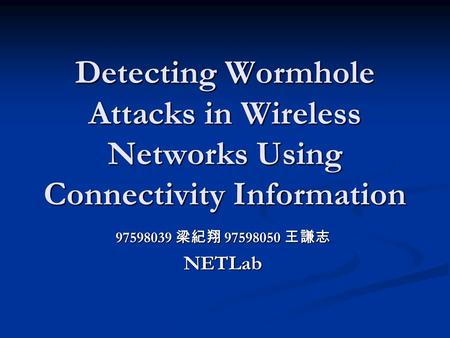 Detecting Wormhole Attacks in Wireless Networks Using Connectivity Information 97598039 梁紀翔 97598050 王謙志 NETLab.