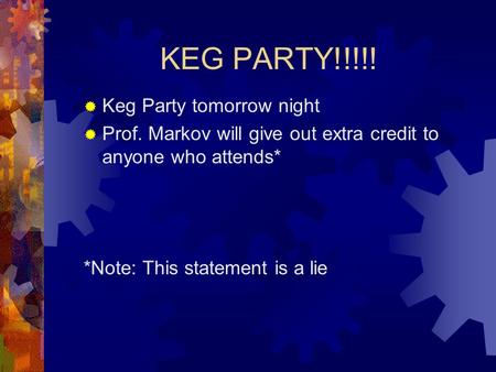 KEG PARTY!!!!!  Keg Party tomorrow night  Prof. Markov will give out extra credit to anyone who attends* *Note: This statement is a lie.