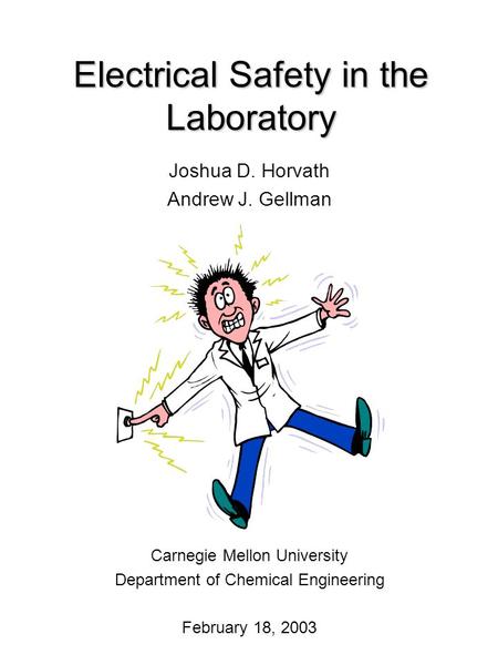Electrical Safety in the Laboratory Joshua D. Horvath Andrew J. Gellman Carnegie Mellon University Department of Chemical Engineering February 18, 2003.