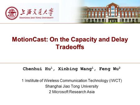 MotionCast: On the Capacity and Delay Tradeoffs Chenhui Hu 1, Xinbing Wang 1, Feng Wu 2 1 Institute of Wireless Communication Technology (IWCT) Shanghai.
