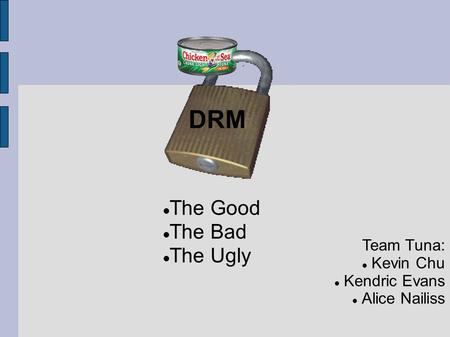 DRM Team Tuna: Kevin Chu Kendric Evans Alice Nailiss The Good The Bad The Ugly.